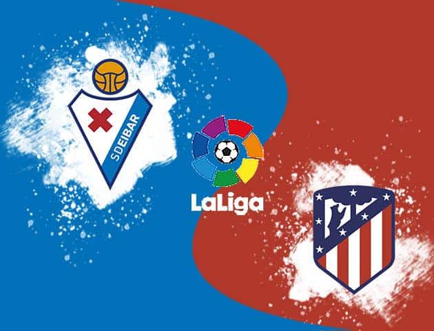 Soi kèo nhà cái tỉ số Eibar vs Atletico Madrid, 19/01/2020 – VĐQG Tây Ban Nha