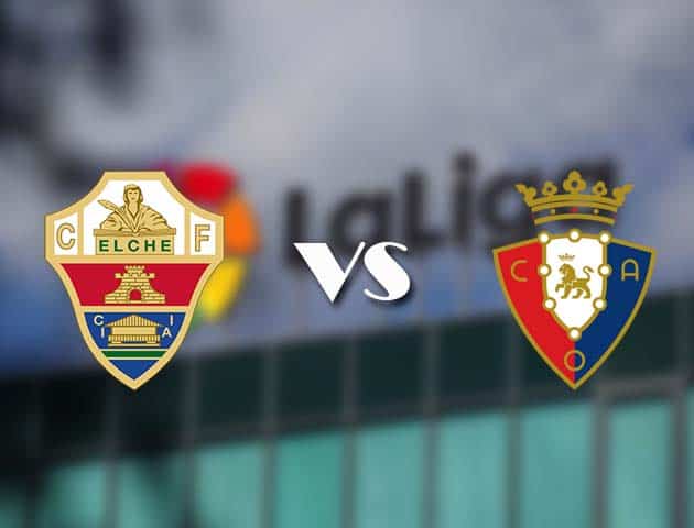 Soi kèo nhà cái tỉ số Elche vs Osasuna, 22/12/2020 - VĐQG Tây Ban Nha Soi kèo nhà cái tỉ số Elche vs Osasuna, 22/12/2020 - VĐQG Tây Ban Nha