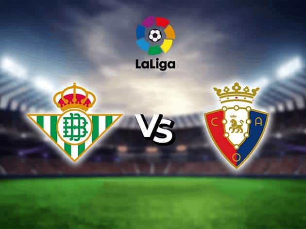 Soi kèo nhà cái tỉ số Real Betis vs Osasuna, 2/2/2021 - VĐQG Tây Ban Nha