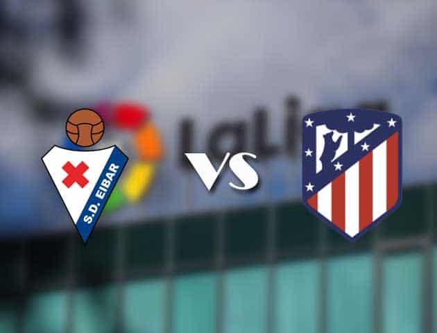 Soi kèo nhà cái tỉ số Eibar vs Atletico Madrid, 22/01/2021 - VĐQG Tây Ban Nha