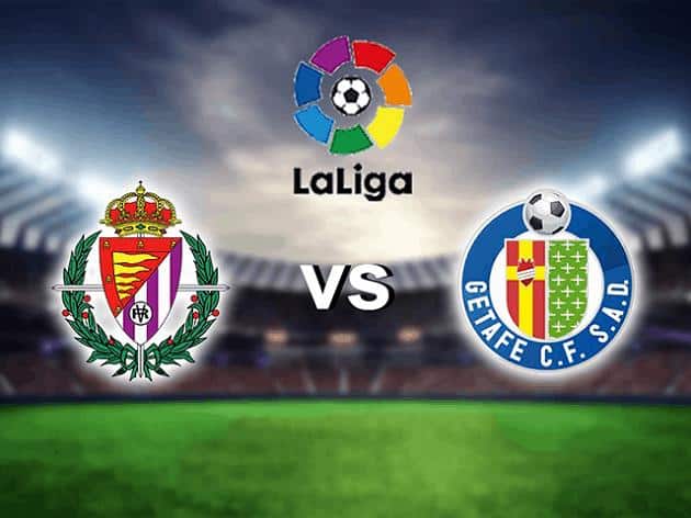 Soi kèo nhà cái tỉ số Real Valladolid vs Getafe, 6/3/2021 - VĐQG Tây Ban Nha