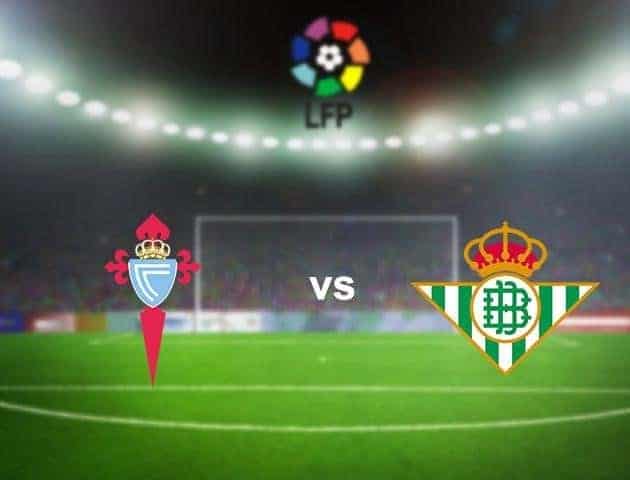 Soi kèo nhà cái tỉ số Celta Vigo vs Betis, 22/05/2021 – VĐQG Tây Ban Nha